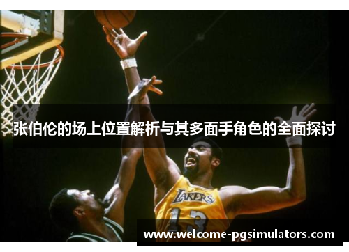张伯伦的场上位置解析与其多面手角色的全面探讨