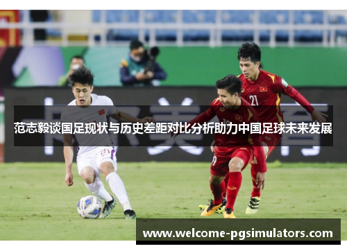 范志毅谈国足现状与历史差距对比分析助力中国足球未来发展