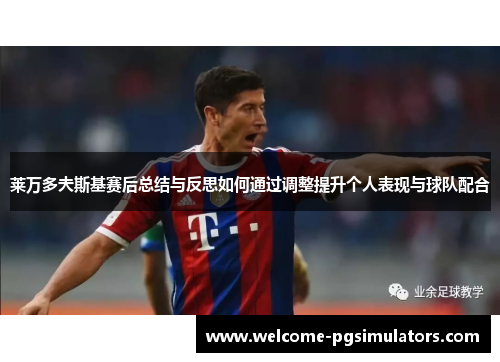 莱万多夫斯基赛后总结与反思如何通过调整提升个人表现与球队配合