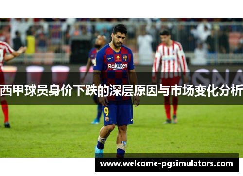 西甲球员身价下跌的深层原因与市场变化分析 西甲球员身价下跌的深层原因与市场变化分析