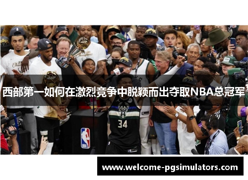 西部第一如何在激烈竞争中脱颖而出夺取NBA总冠军 西部第一如何在激烈竞争中脱颖而出夺取NBA总冠军