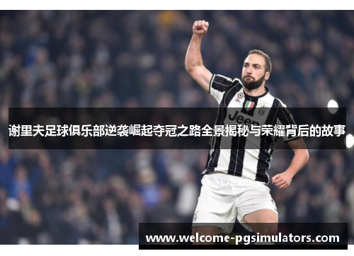 谢里夫足球俱乐部逆袭崛起夺冠之路全景揭秘与荣耀背后的故事