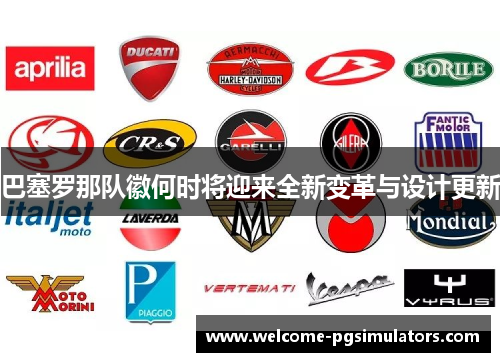 巴塞罗那队徽何时将迎来全新变革与设计更新