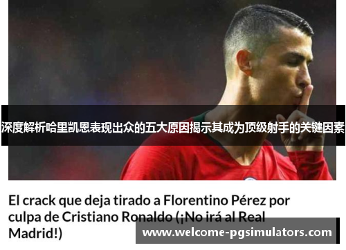 深度解析哈里凯恩表现出众的五大原因揭示其成为顶级射手的关键因素