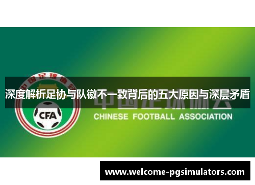 深度解析足协与队徽不一致背后的五大原因与深层矛盾