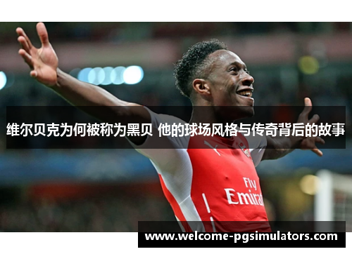 维尔贝克为何被称为黑贝 他的球场风格与传奇背后的故事