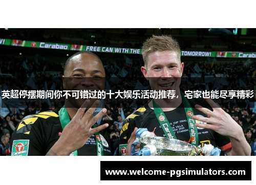 英超停摆期间你不可错过的十大娱乐活动推荐,宅家也能尽享精彩 英超停摆期间你不可错过的十大娱乐活动推荐,宅家也能尽享精彩