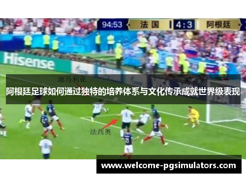 阿根廷足球如何通过独特的培养体系与文化传承成就世界级表现