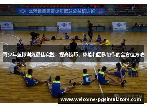 青少年篮球训练最佳实践：提高技巧、体能和团队协作的全方位方法
