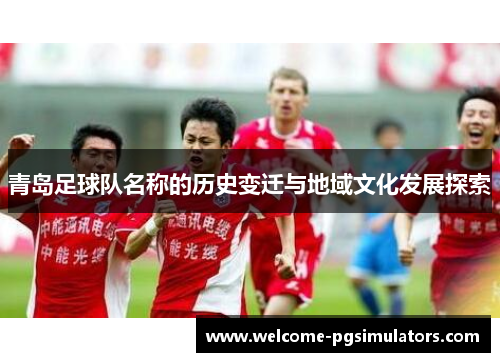 青岛足球队名称的历史变迁与地域文化发展探索