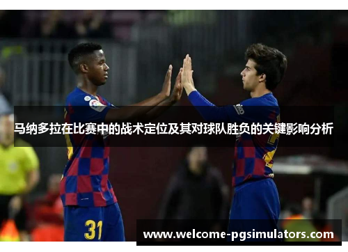 马纳多拉在比赛中的战术定位及其对球队胜负的关键影响分析