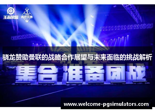 骁龙赞助曼联的战略合作展望与未来面临的挑战解析