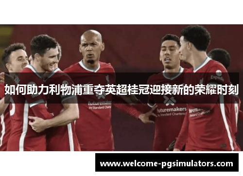 如何助力利物浦重夺英超桂冠迎接新的荣耀时刻 如何助力利物浦重夺英超桂冠迎接新的荣耀时刻