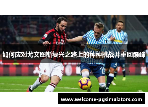 如何应对尤文图斯复兴之路上的种种挑战并重回巅峰