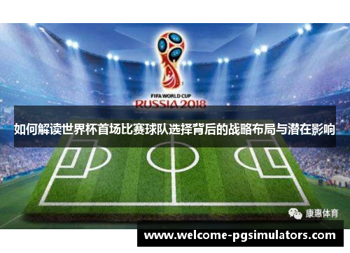 如何解读世界杯首场比赛球队选择背后的战略布局与潜在影响