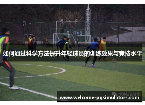 如何通过科学方法提升年轻球员的训练效果与竞技水平