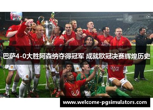 巴萨4-0大胜阿森纳夺得冠军 成就欧冠决赛辉煌历史