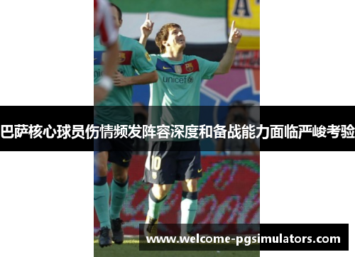 巴萨核心球员伤情频发阵容深度和备战能力面临严峻考验