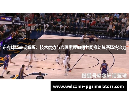 布克球场表现解析：技术优势与心理素质如何共同推动其赛场统治力
