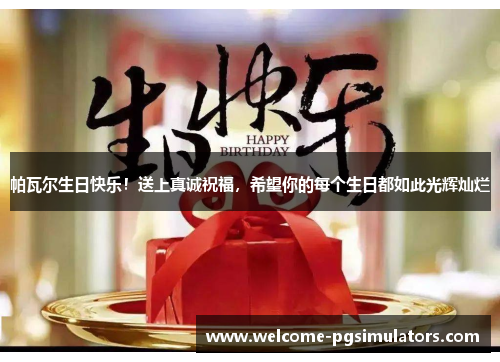 帕瓦尔生日快乐！送上真诚祝福，希望你的每个生日都如此光辉灿烂