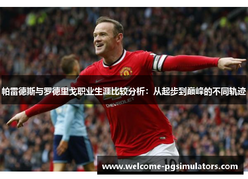 帕雷德斯与罗德里戈职业生涯比较分析：从起步到巅峰的不同轨迹
