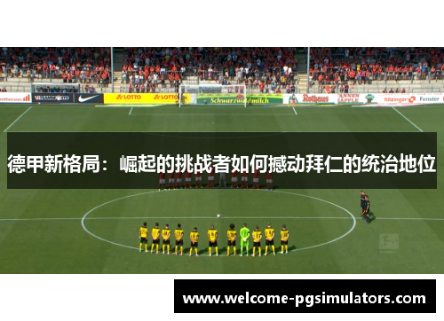 德甲新格局：崛起的挑战者如何撼动拜仁的统治地位