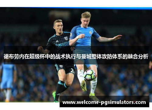德布劳内在超级杯中的战术执行与曼城整体攻防体系的融合分析