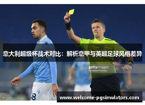 意大利超级杯战术对比：解析意甲与英超足球风格差异