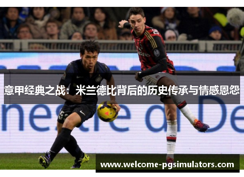 意甲经典之战：米兰德比背后的历史传承与情感恩怨
