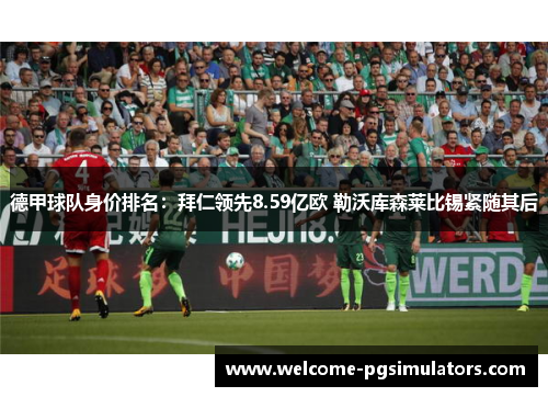 德甲球队身价排名：拜仁领先8.59亿欧 勒沃库森莱比锡紧随其后