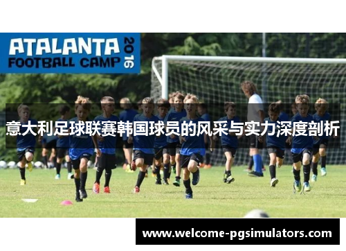 意大利足球联赛韩国球员的风采与实力深度剖析