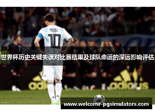 世界杯历史关键失误对比赛结果及球队命运的深远影响评估