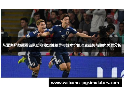 从亚洲杯数据看各队防守稳定性差异与战术价值演变趋势与胜负关联分析