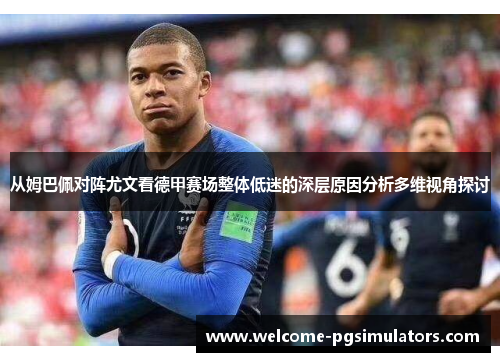 从姆巴佩对阵尤文看德甲赛场整体低迷的深层原因分析多维视角探讨