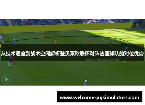 从技术速度到战术空间解析登贝莱欧联杯对阵法国球队的对位优势
