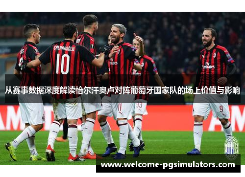 从赛事数据深度解读恰尔汗奥卢对阵葡萄牙国家队的场上价值与影响 从赛事数据深度解读恰尔汗奥卢对阵葡萄牙国家队的场上价值与影响