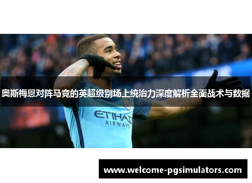 奥斯梅恩对阵马竞的英超级别场上统治力深度解析全面战术与数据 奥斯梅恩对阵马竞的英超级别场上统治力深度解析全面战术与数据
