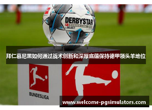 拜仁慕尼黑如何通过战术创新和深厚底蕴保持德甲领头羊地位 拜仁慕尼黑如何通过战术创新和深厚底蕴保持德甲领头羊地位