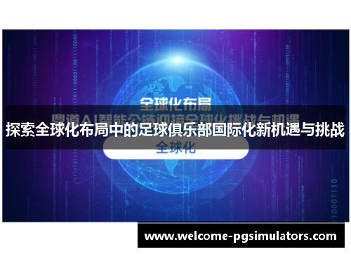 探索全球化布局中的足球俱乐部国际化新机遇与挑战