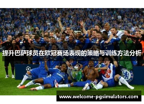 提升巴萨球员在欧冠赛场表现的策略与训练方法分析 提升巴萨球员在欧冠赛场表现的策略与训练方法分析