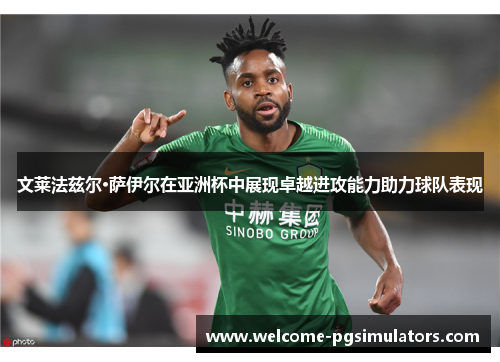 文莱法兹尔·萨伊尔在亚洲杯中展现卓越进攻能力助力球队表现