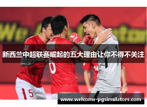 新西兰中超联赛崛起的五大理由让你不得不关注