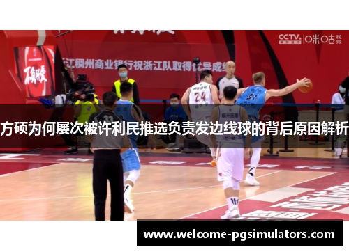 方硕为何屡次被许利民推选负责发边线球的背后原因解析