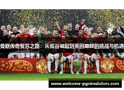 曼联传奇复苏之路：从低谷崛起到重回巅峰的挑战与机遇