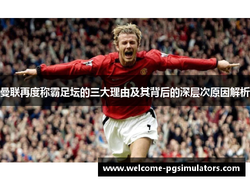 曼联再度称霸足坛的三大理由及其背后的深层次原因解析 曼联再度称霸足坛的三大理由及其背后的深层次原因解析