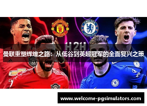 曼联重塑辉煌之路：从低谷到英超冠军的全面复兴之策