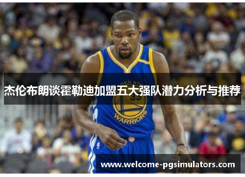 杰伦布朗谈霍勒迪加盟五大强队潜力分析与推荐