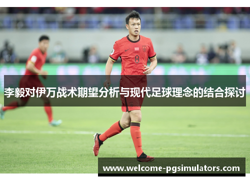 李毅对伊万战术期望分析与现代足球理念的结合探讨