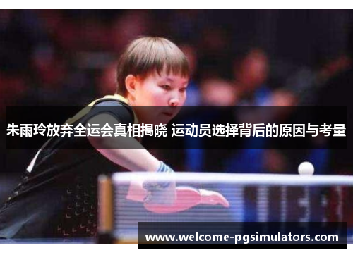 朱雨玲放弃全运会真相揭晓 运动员选择背后的原因与考量 朱雨玲放弃全运会真相揭晓 运动员选择背后的原因与考量