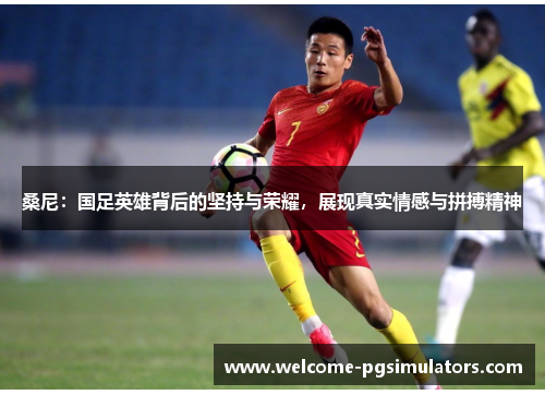 桑尼：国足英雄背后的坚持与荣耀，展现真实情感与拼搏精神